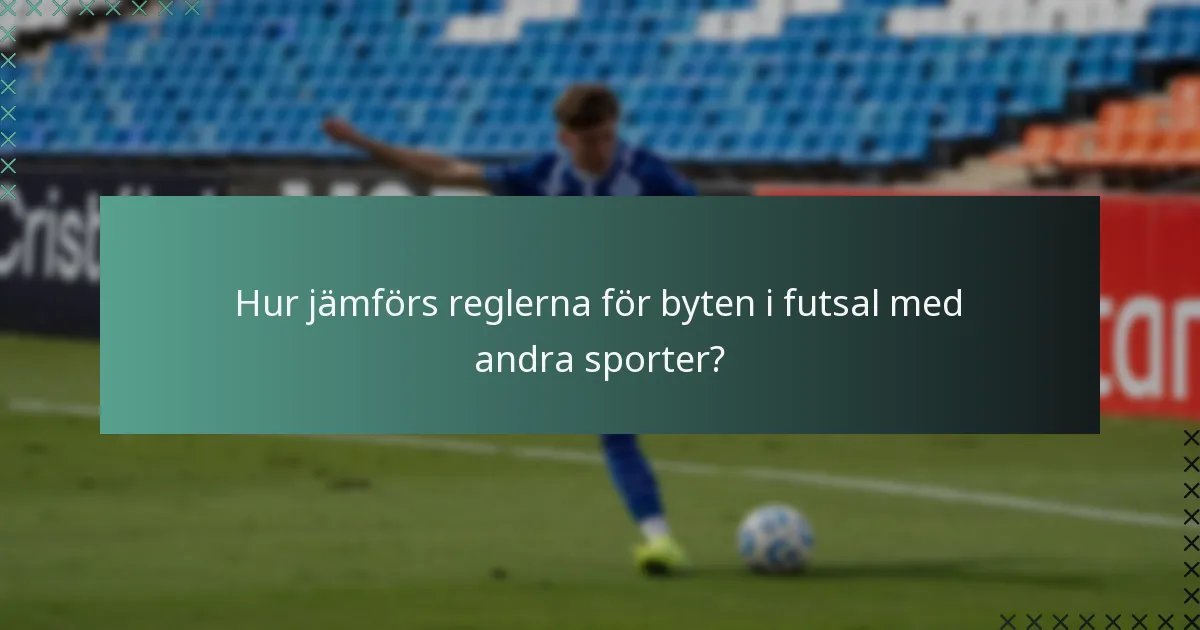 Hur jämförs reglerna för byten i futsal med andra sporter?