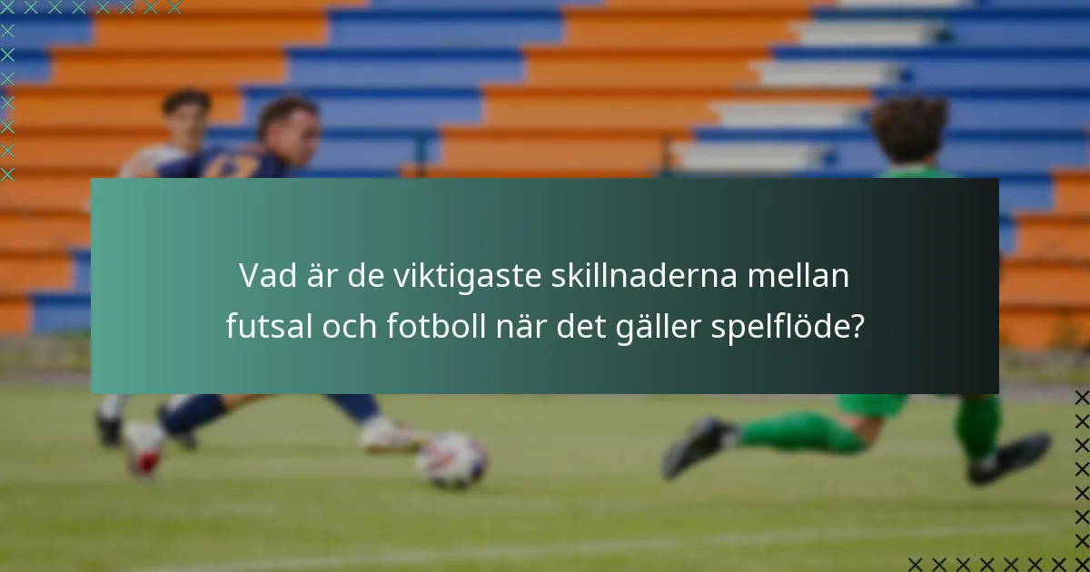 Vad är de viktigaste skillnaderna mellan futsal och fotboll när det gäller spelflöde?