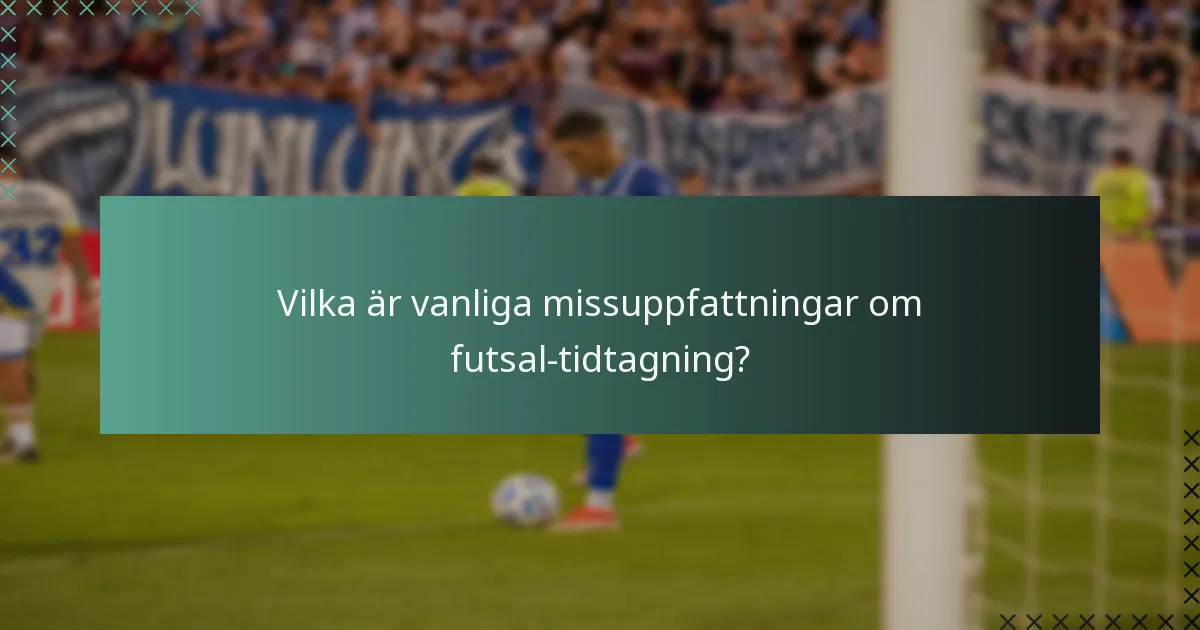 Vilka är vanliga missuppfattningar om futsal-tidtagning?